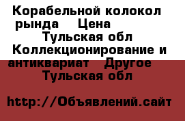 Корабельной колокол (рында) › Цена ­ 40 000 - Тульская обл. Коллекционирование и антиквариат » Другое   . Тульская обл.